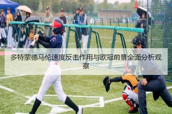 多特蒙德马伦速度反击作用与欧冠前景全面分析观察