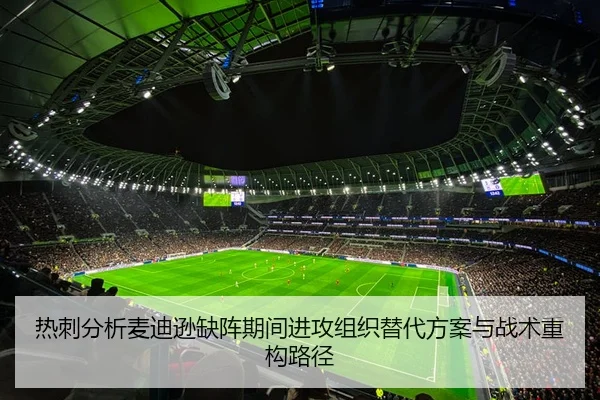 热刺分析麦迪逊缺阵期间进攻组织替代方案与战术重构路径