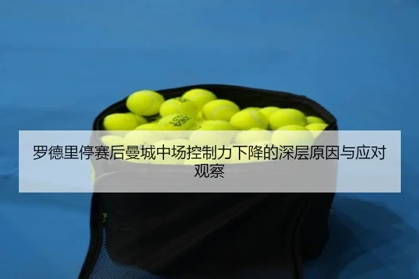 罗德里停赛后曼城中场控制力下降的深层原因与应对观察