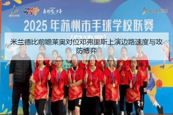 米兰德比前瞻莱奥对位邓弗里斯上演边路速度与攻防博弈