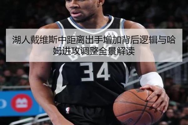 湖人戴维斯中距离出手增加背后逻辑与哈姆进攻调整全景解读