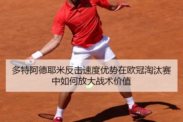 多特阿德耶米反击速度优势在欧冠淘汰赛中如何放大战术价值